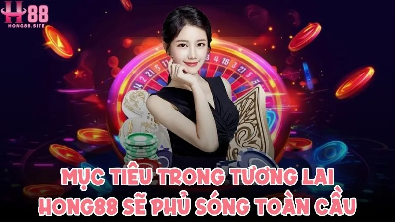 Mục tiêu của nhà cái trong tương lai sẽ phủ sóng toàn cầu